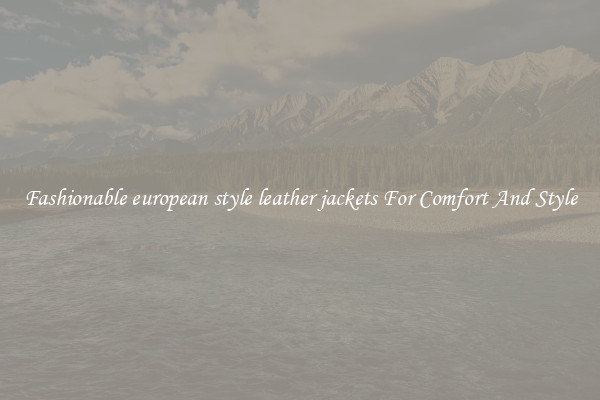 Fashionable european style leather jackets For Comfort And Style