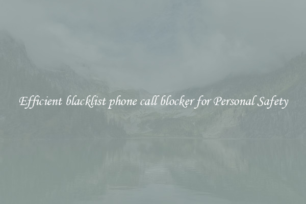 Efficient blacklist phone call blocker for Personal Safety