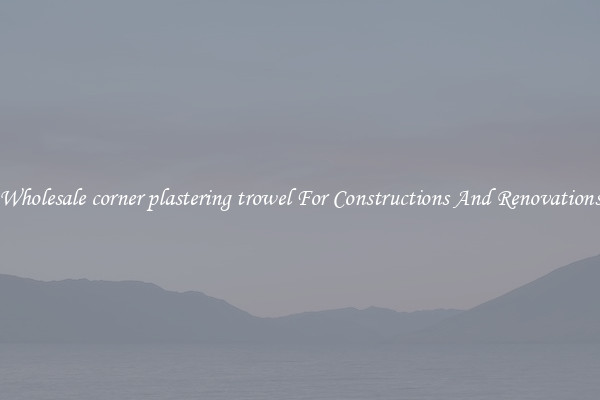 Wholesale corner plastering trowel For Constructions And Renovations