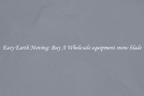 Easy Earth Moving: Buy A Wholesale equipment snow blade