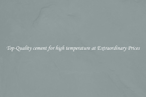 Top-Quality cement for high temperature at Extraordinary Prices