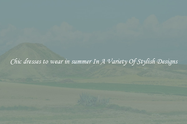 Chic dresses to wear in summer In A Variety Of Stylish Designs