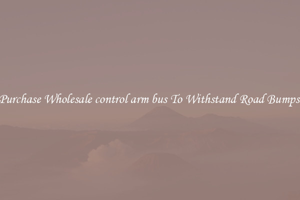 Purchase Wholesale control arm bus To Withstand Road Bumps 