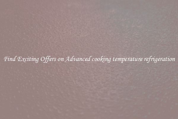 Find Exciting Offers on Advanced cooking temperature refrigeration