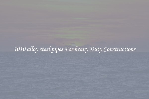 1010 alloy steel pipes For heavy Duty Constructions