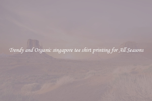 Trendy and Organic singapore tee shirt printing for All Seasons