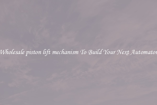 Wholesale piston lift mechanism To Build Your Next Automaton