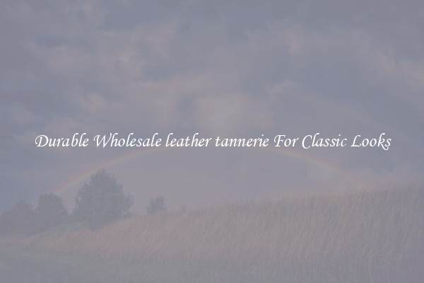 Durable Wholesale leather tannerie For Classic Looks