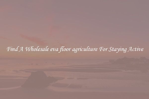 Find A Wholesale eva floor agriculture For Staying Active