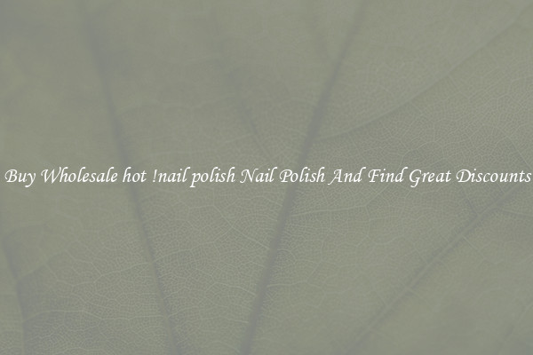 Buy Wholesale hot !nail polish Nail Polish And Find Great Discounts