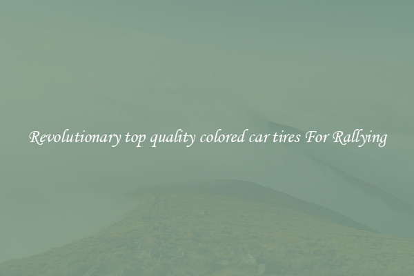 Revolutionary top quality colored car tires For Rallying