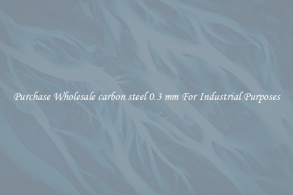 Purchase Wholesale carbon steel 0.3 mm For Industrial Purposes