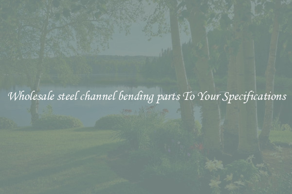 Wholesale steel channel bending parts To Your Specifications