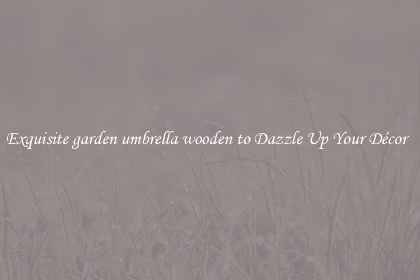 Exquisite garden umbrella wooden to Dazzle Up Your Décor  