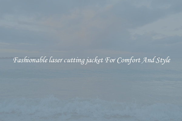 Fashionable laser cutting jacket For Comfort And Style