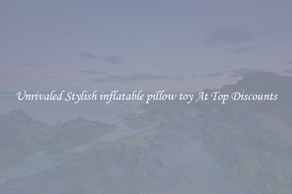 Unrivaled Stylish inflatable pillow toy At Top Discounts