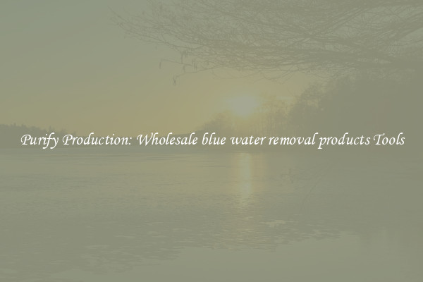 Purify Production: Wholesale blue water removal products Tools