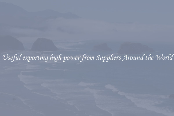 Useful exporting high power from Suppliers Around the World