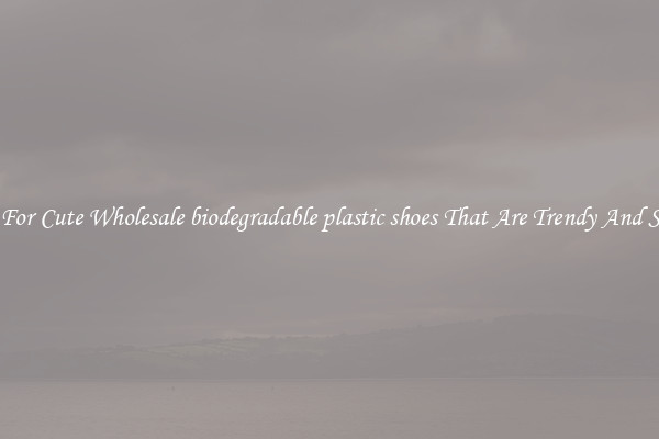 Shop For Cute Wholesale biodegradable plastic shoes That Are Trendy And Stylish