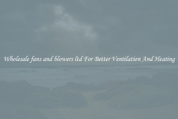 Wholesale fans and blowers ltd For Better Ventilation And Heating