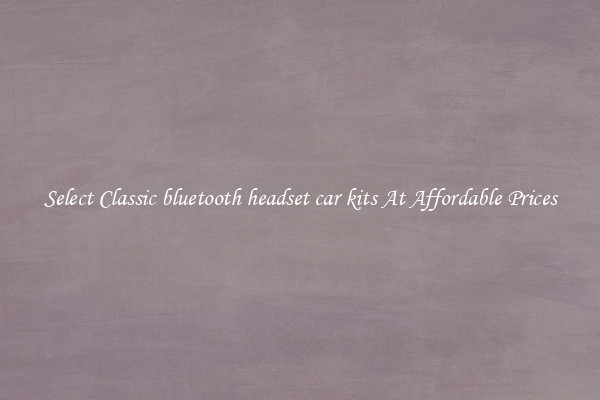 Select Classic bluetooth headset car kits At Affordable Prices