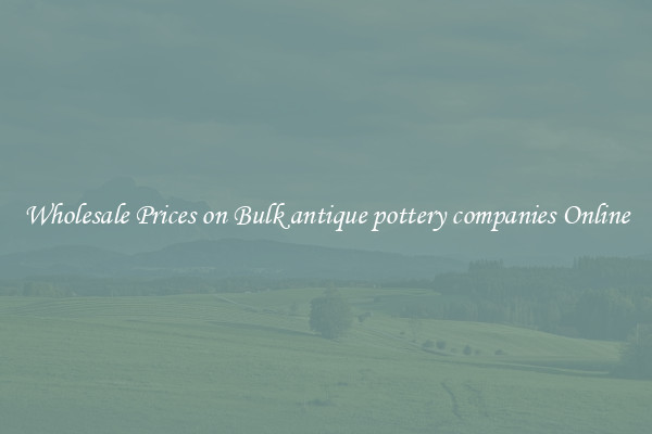Wholesale Prices on Bulk antique pottery companies Online