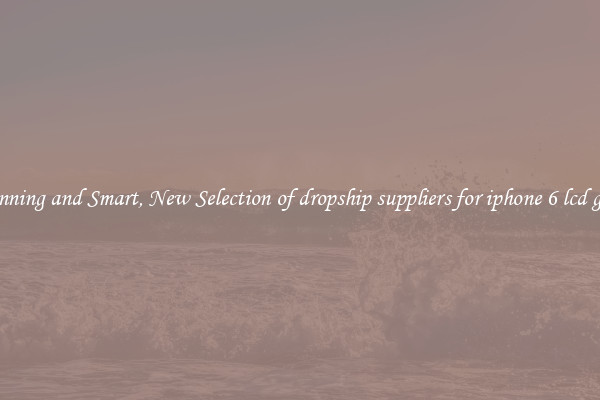 Stunning and Smart, New Selection of dropship suppliers for iphone 6 lcd glass
