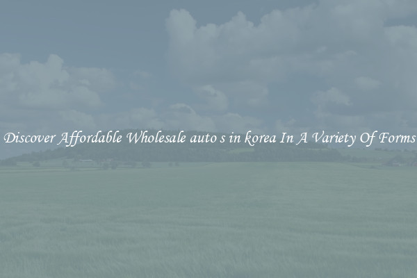 Discover Affordable Wholesale auto s in korea In A Variety Of Forms