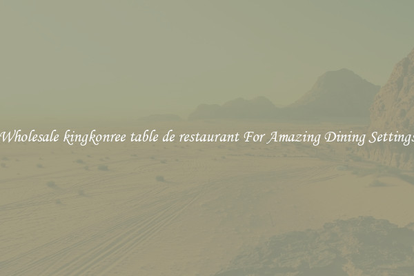 Wholesale kingkonree table de restaurant For Amazing Dining Settings