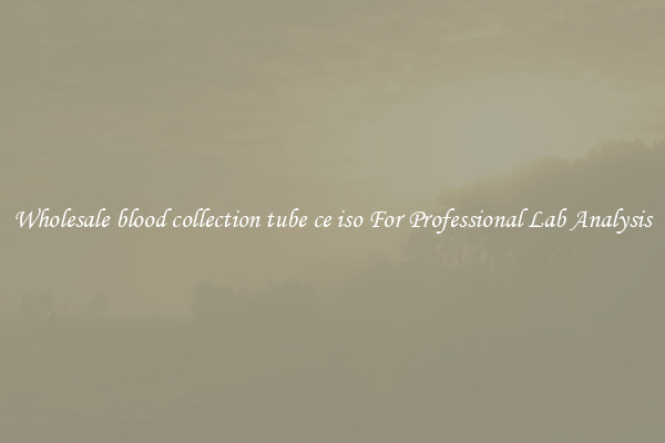 Wholesale blood collection tube ce iso For Professional Lab Analysis