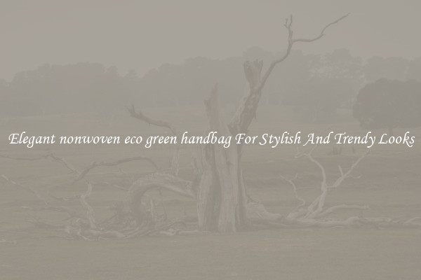 Elegant nonwoven eco green handbag For Stylish And Trendy Looks
