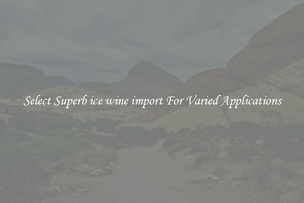 Select Superb ice wine import For Varied Applications