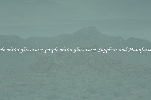 purple mirror glass vases purple mirror glass vases Suppliers and Manufacturers