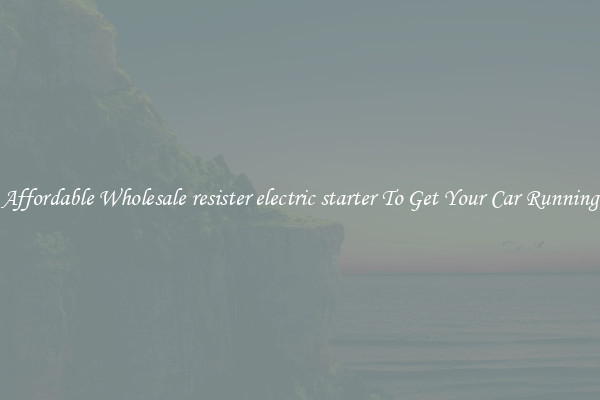 Affordable Wholesale resister electric starter To Get Your Car Running