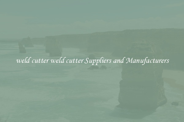 weld cutter weld cutter Suppliers and Manufacturers