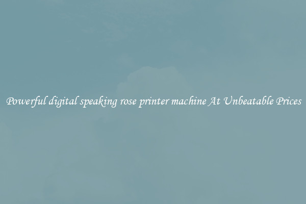 Powerful digital speaking rose printer machine At Unbeatable Prices