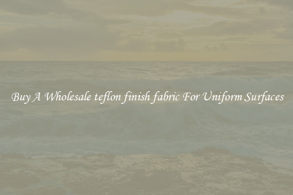 Buy A Wholesale teflon finish fabric For Uniform Surfaces