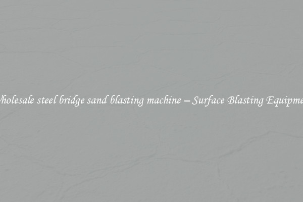 Wholesale steel bridge sand blasting machine – Surface Blasting Equipment 