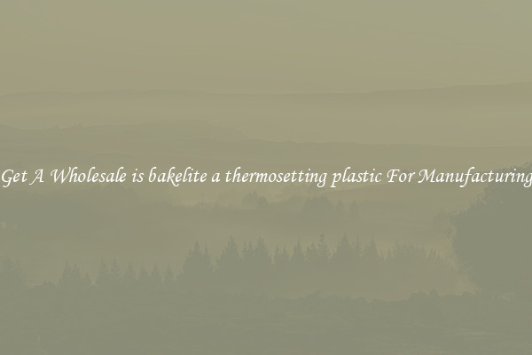 Get A Wholesale is bakelite a thermosetting plastic For Manufacturing