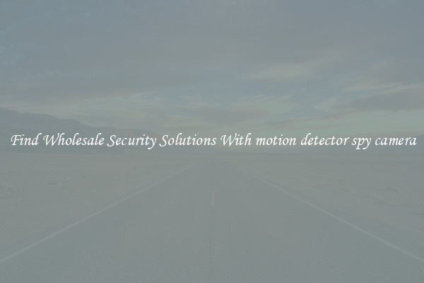 Find Wholesale Security Solutions With motion detector spy camera