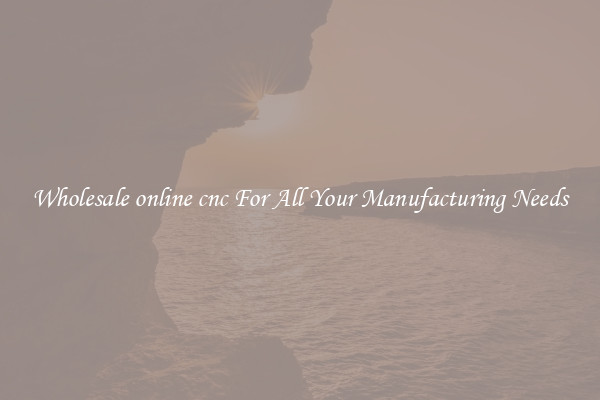 Wholesale online cnc For All Your Manufacturing Needs