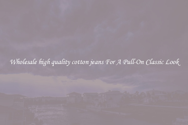 Wholesale high quality cotton jeans For A Pull-On Classic Look