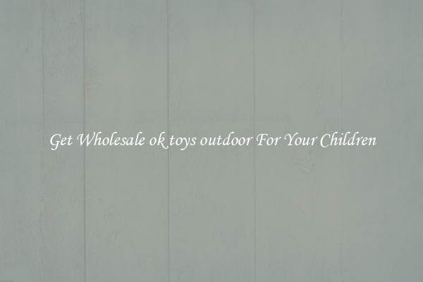 Get Wholesale ok toys outdoor For Your Children