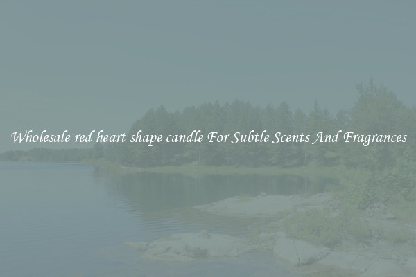 Wholesale red heart shape candle For Subtle Scents And Fragrances