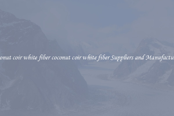 coconut coir white fiber coconut coir white fiber Suppliers and Manufacturers