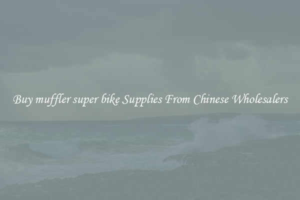 Buy muffler super bike Supplies From Chinese Wholesalers