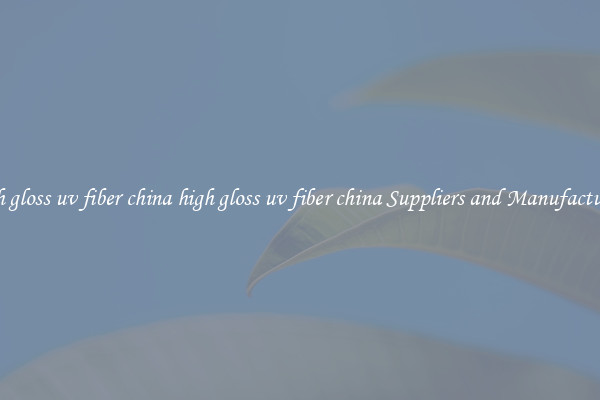 high gloss uv fiber china high gloss uv fiber china Suppliers and Manufacturers