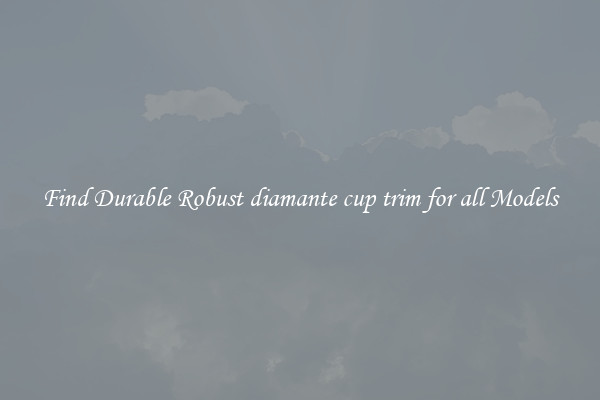 Find Durable Robust diamante cup trim for all Models