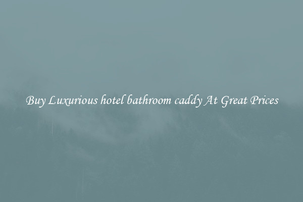 Buy Luxurious hotel bathroom caddy At Great Prices