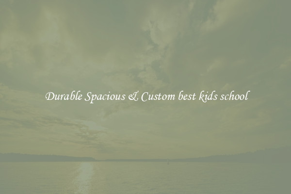 Durable Spacious & Custom best kids school
